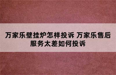 万家乐壁挂炉怎样投诉 万家乐售后服务太差如何投诉